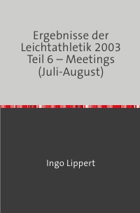 Ergebnisse der Leichtathletik 2003 Teil 6 – Meetings (Juli-August) - Ingo Lippert