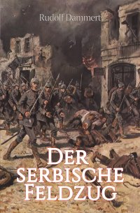Der serbische Feldzug - Erlebnisse deutscher Truppen - Rudolf Dammert
