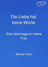 Die Liebe hat keine Worte - Eine Hommage an meine Frau - Werner Krotz