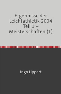 Ergebnisse der Leichtathletik 2004 Teil 1 – Meisterschaften (1) - Ingo Lippert