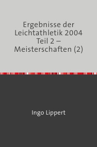 Ergebnisse der Leichtathletik 2004 Teil 2 – Meisterschaften (2) - Ingo Lippert