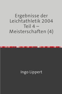 Ergebnisse der Leichtathletik 2004 Teil 4 – Meisterschaften (4) - Ingo Lippert