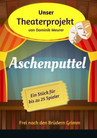 Unser Theaterprojekt, Band 12 - Aschenputtel - Dominik Meurer