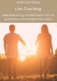 Life Coaching - Lebensberatung und Motivation für ein glückliches und erfolgreiches Leben - Andre Sternberg