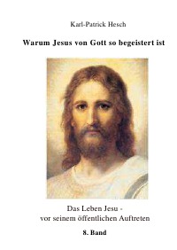 Warum Jesus von Gott so begeistert ist - Das Leben Jesu - vor seinem öffentlichen Auftreten / Band 8 - Karl-Patrick Hesch