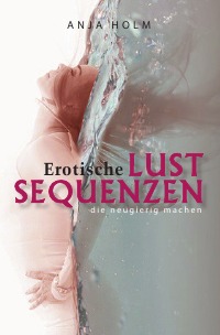 Erotische Lust Sequenzen - die neugierig machen - Anja Holm