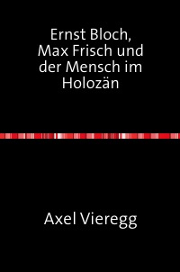 Ernst Bloch, Max Frisch und der Mensch im Holozän - Ein Essay - Axel Vieregg, Gerhard Köpf