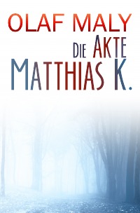 Die Akte Matthias K. - Olaf Maly