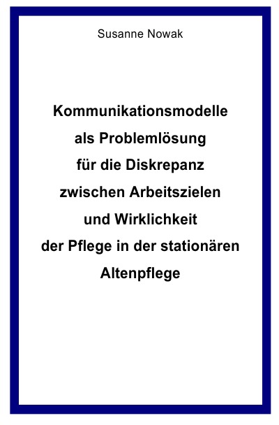 'Cover von Kommunikationsmodelle als Problemlösung für die Diskrepanz zwischen Arbeitszielen und Wirklichkeit der Pflege in der stationären Altenpflege'-Cover