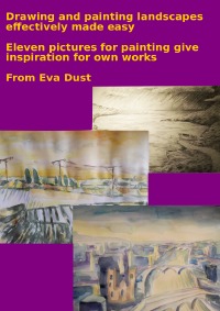 Drawing and painting landscapes effectively made easy - Eleven pictures for painting give inspiration for own works - Eva Dust