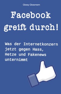 Facebook greift durch! - Was der Internetkonzern jetzt gegen Hass, Hetze und Fakenews unternimmt - Glossy Glossmann