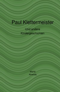 Paul Klettermeister - Und andere Kindergeschichten - Martin Ahrends