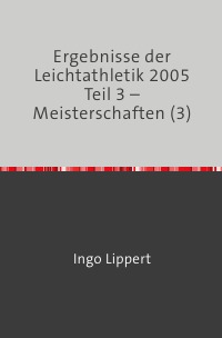 Ergebnisse der Leichtathletik 2005 Teil 3 – Meisterschaften (3) - Ingo Lippert
