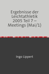 Ergebnisse der Leichtathletik 2005 Teil 7 – Meetings (Mai/1) - Ingo Lippert