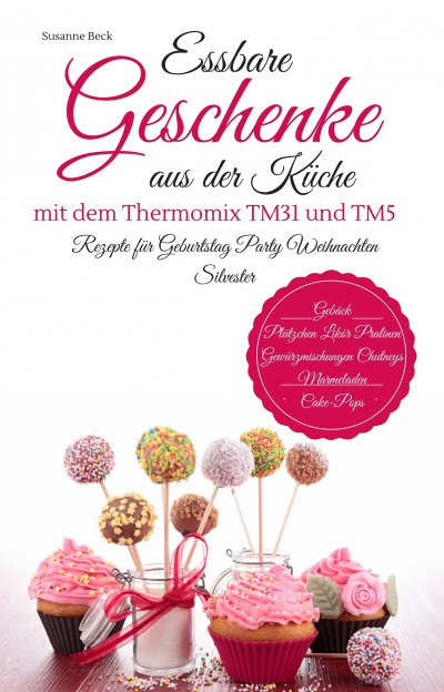 'Cover von Essbare Geschenke aus der Küche mit dem Thermomix TM31 und TM5 Rezepte für Geburtstag Party Weihnachten Silvester Gebäck Plätzchen Likör Pralinen Gewürzmischungen Chutneys Marmeladen Cake-Pops'-Cover