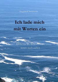 Ich lade mich mit Worten ein - Gedichte als Brücken von innen nach außen - Siegfried Swiderski