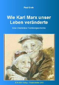 Wie Karl Marx unser Leben veränderte - Chemnitzer Familiengeschichte  zur Wende - Paul Groh