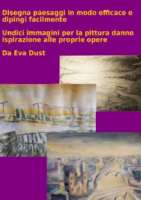 Disegna paesaggi in modo efficace e dipingi facilmente - Undici immagini per la pittura danno ispirazione alle proprie opere - Eva Dust
