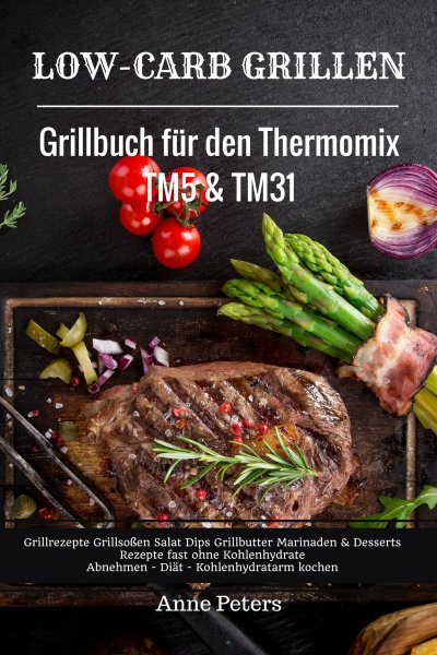 'Cover von Low-Carb Grillen Grillbuch für den Thermomix TM5 & TM31 Grillrezepte Grillsoßen Salat Dips Grillbutter Marinaden & Desserts Rezepte fast ohne Kohlenhydrate  Abnehmen – Diät – Kohlenhydratarm kochen'-Cover