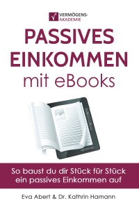 Passives Einkommen mit eBooks - So baust du dir Stück für Stück ein passives Einkommen auf - Eva Abert, Kathrin Hamann