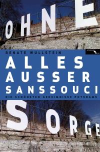 Alles außer Sanssouci - Die Geschichten der Potsdamer - Renate Wullstein