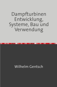 Dampfturbinen - Entwickelung, Systeme, Bau und Verwendung - Nachdruck 2018 Taschenbuch - Wilhelm Gentsch