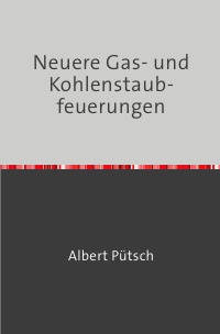 Neuere Gas- und Kohlenstaubfeuerungen - Nachdruck 2018 Taschenbuch - Albert Pütsch