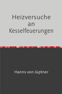 Heizversuche an Kesselfeuerungen - Nachdruck 2018 Taschenbuch - Hanns von Jüptner