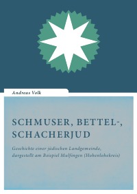 Schmuser, Bettel-, Schacherjud - Geschichte einer jüdischen Landgemeinde, dargestellt am Beispiel Mulfingen (Hohenlohekreis) - Andreas Volk