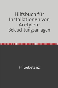 Hilfsbuch für Installationen von Acetylen-Beleuchtungsanlagen - Nachdruck 2018 Taschenbuch - Fr. Liebetanz