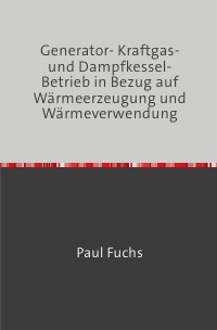 Generator- Kraftgas- und Dampfkessel-Betrieb - in Bezug auf Wärmeerzeugung und Wärmeverwendung Nachdruck 2018 Taschenbuch - Paul Fuchs
