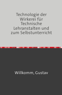 Die Technologie der Wirkerei - Für Technische Lehranstalten und zum Selbstunterricht Nachdruck 2018 Taschenbuch - Gustav Willkomm