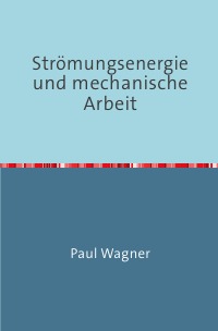Strömungsenergie und mechanische Arbeit - Nachdruck 2018 Taschenbuch - Paul Wagner