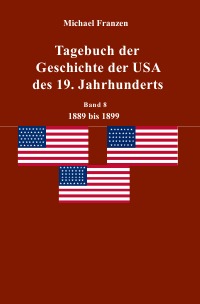 Tagebuch der Geschichte der USA des 19. Jahrhunderts, Band 8  1889-1899 - Michael Franzen