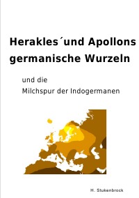 Herakles´und Apollons germanische Wurzeln und die Milchspur der Indogermanen - Heiner Stukenbrock