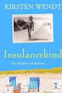Insulanerkind: Eine Kindheit auf Baltrum - Kirsten Wendt
