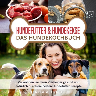 'Hundefutter & Hundekekse – Das Hundekochbuch: Verwöhnen Sie Ihren Vierbeiner gesund und natürlich durch die besten Hundefutter Rezepte (Hundefutter selbstgemacht, Hundefutter kochen, Hundeernährung)'-Cover