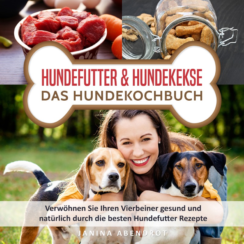 Hundefutter & Hundekekse  Das Hundekochbuch: Verwhnen Sie Ihren  Vierbeiner gesund und natrlich durch die besten Hundefutter Rezepte ( Hundefutter selbstgemacht, Hundefutter kochen, Hundeernhrung) von Janina  Abendrot - Buch - epubli