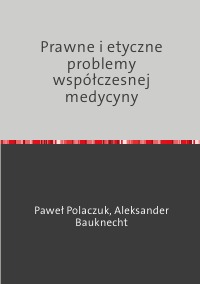 Prawne i etyczne problemy współczesnej medycyny - Paweł Polaczuk, Aleksander Bauknecht
