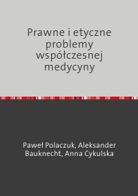 Prawne i etyczne problemy współczesnej medycyny - Paweł Polaczuk, Anna  Cykulska, Aleksander Bauknecht