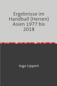 Ergebnisse im Handball (Herren) Asien 1977 bis 2018 - Ingo Lippert
