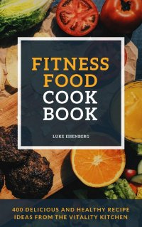 Fitness Food Cookbook - 400 Delicious And Healthy Recipe Ideas From The Vitality Kitchen - Luke Eisenberg