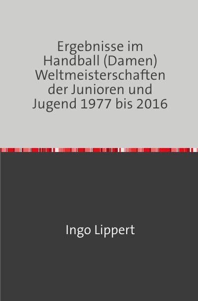'Ergebnisse im Handball (Damen) Weltmeisterschaften der Junioren und Jugend 1977 bis 2016'-Cover