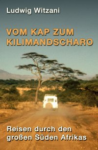 Vom Kap zum Kilimandscharo - Reisen durch den großen Süden Afrikas - Ludwig Witzani