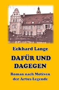 Dafür und Dagegen - Roman nach Motiven der Artus-Sage - Eckhard Lange