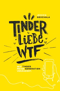 Tinder Liebe WTF - Wie Tinder meine Generation verändert - Jessica Goschala