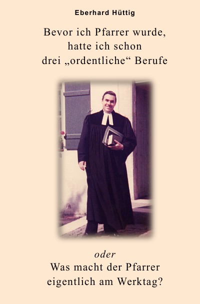 'Bevor ich Pfarrer wurde, hatte ich schon drei „ordentliche“ Berufe oder Was macht der Pfarrer eigentlich am Werktag?'-Cover
