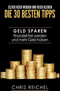 Clever Reich werden und reich bleiben Die 30 besten Tipps - Chris  Reichel