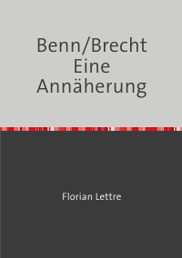 Benn/Brecht Eine Annäherung - Florian Lettre