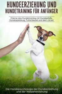Hundeerziehung und Hundetraining für Anfänger - Erlerne das Hundetraining und entdecke die Hundepsychologie der Hundeerziehung und der Welpenerziehung - Peter Kraft